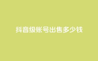 抖音60级账号出售多少钱 - 抖音60级账号的市场价格是多少。