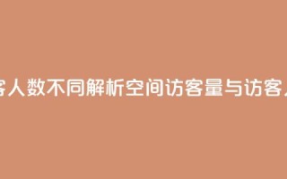 qq空间访客量跟访客人数不同 - 解析QQ空间访客量与访客人数的差异。