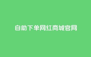 qq自助下单网红商城官网,抖音评论赞网站上 - 小红书自助快手业务下单真人 - 176自助云商城