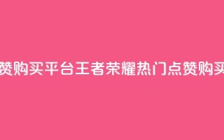 王者荣耀人气点赞购买平台 - 王者荣耀热门点赞购买平台汇总。