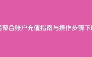 抖音聚合账户充值指南与操作步骤
