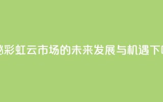 探秘彩虹云市场的未来发展与机遇