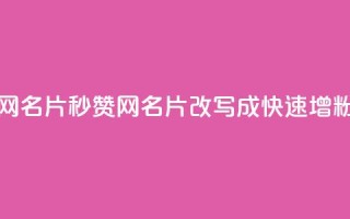 QQ秒赞网名片(QQ秒赞网名片 改写成 快速增粉神器)