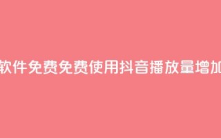 抖音播放量软件免费 - 免费使用抖音播放量增加工具。