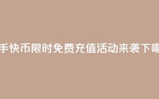 快手快币限时免费充值活动来袭