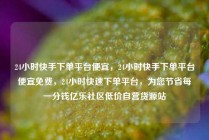 24小时快手下单平台便宜，24小时快手下单平台便宜免费，24小时快速下单平台，为您节省每一分钱亿乐社区低价自营货源站