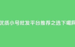 优质dy小号批发平台推荐之选