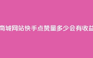彩虹云商城网站 - 快手点赞量多少会有收益