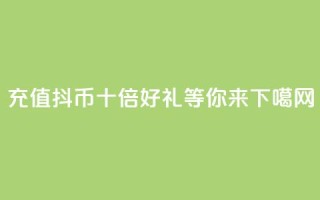 充值抖币，十倍好礼等你来！