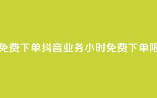 抖音业务24小时免费下单 - 抖音业务24小时免费下单限时特惠~