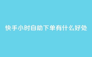 快手24小时自助下单有什么好处？