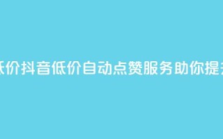 抖音赞自助低价 - 抖音低价自动点赞服务助你提升人气。