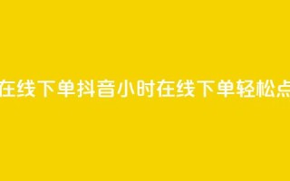抖音点赞24小时在线下单 - 抖音24小时在线下单轻松点赞攻略~