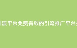 免费推广引流平台 - 免费有效的引流推广平台推荐!