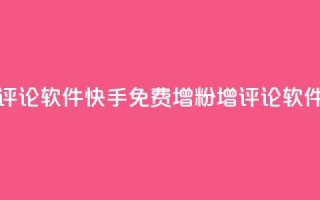 快手免费涨赞涨评论软件 - 快手免费增粉增评论软件：全新推荐。