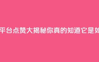 网红平台点赞 - 网红平台点赞大揭秘！你真的知道它是如何运作的吗？~