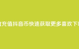 便宜充值抖音币，快速获取更多喜欢