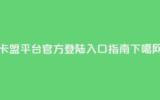 卡盟平台官方登陆入口指南