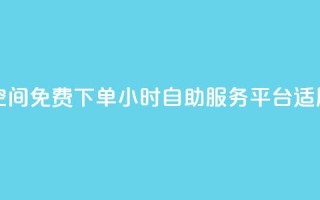 24小时自助免费下单平台qq空间 - 免费下单24小时自助服务平台 - 适用于qq空间的新选择~