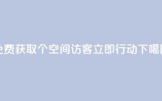 免费获取100个qq空间访客，立即行动!
