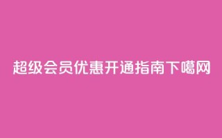 QQ超级会员优惠开通指南