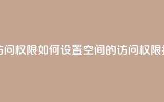 QQ空间设置访问权限 - 如何设置QQ空间的访问权限指南。