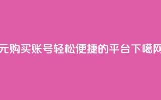 1元购买账号，轻松便捷的平台