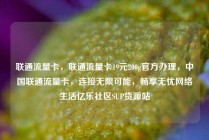 联通流量卡，联通流量卡19元200g官方办理，中国联通流量卡，连接无限可能，畅享无忧网络生活亿乐社区SUP货源站