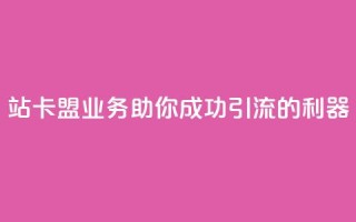 b站卡盟业务：助你成功引流的利器