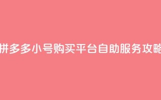 拼多多小号购买平台自助服务攻略