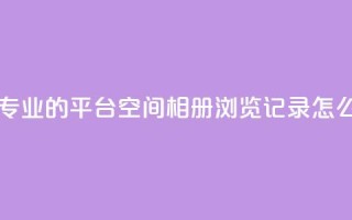 自助下单 - 最专业的平台 - qq空间相册浏览记录怎么计算