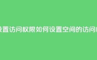 qq空间怎么设置访问权限 - 如何设置QQ空间的访问权限~
