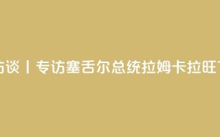 高端访谈丨专访塞舌尔总统拉姆卡拉旺