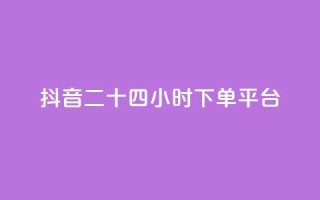 抖音二十四小时下单平台,24小时低价下单平台抖音 - dy业务下单24小时最低价 - 抖音如何领取隐藏优惠券
