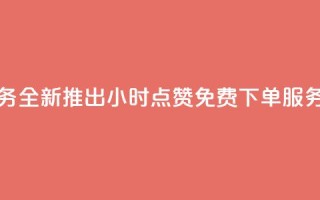 抖音业务全新推出24小时点赞免费下单服务