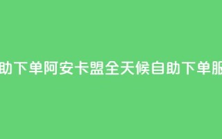 阿安卡盟24小时自助下单 - 阿安卡盟全天候自助下单服务新体验。