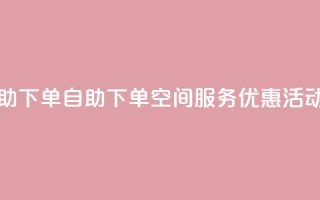 qq空间自助下单 - 自助下单qq空间服务优惠活动。