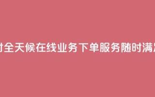 在线业务下单24小时 - 全天候在线业务下单服务，随时满足您的需求~