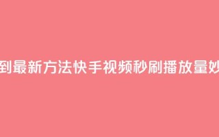 快手刷播放秒到 - 「最新方法！快手视频秒刷播放量妙招解密！」~