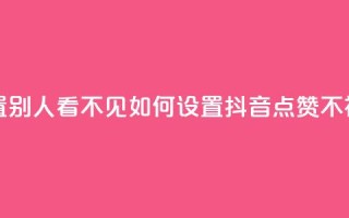 抖音点赞如何设置别人看不见 - 如何设置抖音点赞不被他人发现。