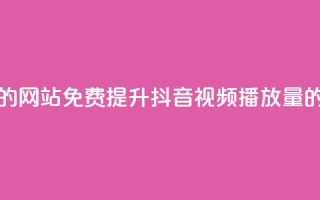 免费增加抖音播放量的网站 - 免费提升抖音视频播放量的有效网站技巧~