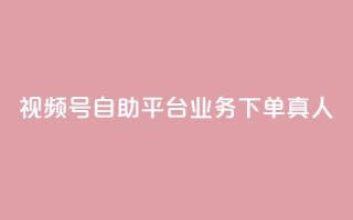视频号自助平台业务下单真人,24小时自助下单秒到 - 一秒5000赞 - DY小白号购买