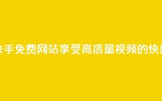 快手免费网站：享受高质量视频的快感