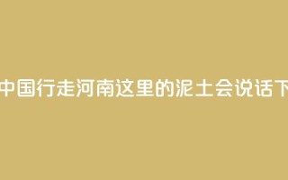 何以中国 行走河南_这里的泥土会“说话”