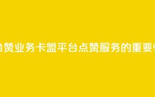 卡盟平台赞业务 - 卡盟平台点赞服务的重要性~