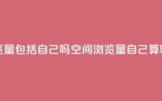 qq空间浏览量包括自己吗 - qq空间浏览量自己算吗？~