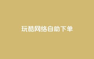 玩酷网络自助下单,一块钱500赞快手秒到账 - 卡盟一手货源网站 - dnf手游稳定免费辅助网站