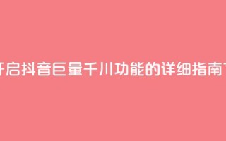 如何开启抖音巨量千川功能的详细指南