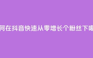 如何在抖音快速从零增长500个粉丝