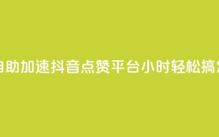 自助加速抖音点赞平台，24小时轻松搞定